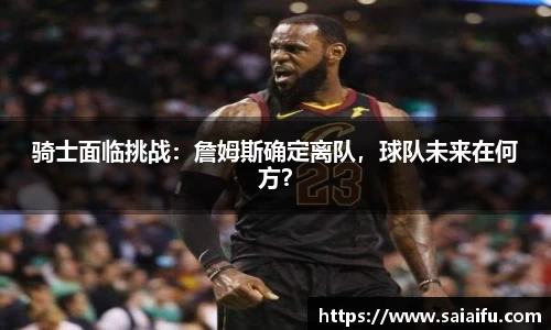 骑士面临挑战：詹姆斯确定离队，球队未来在何方？