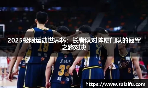 2025极限运动世界杯：长春队对阵厦门队的冠军之路对决