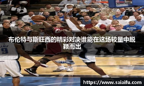 布伦特与斯旺西的精彩对决谁能在这场较量中脱颖而出